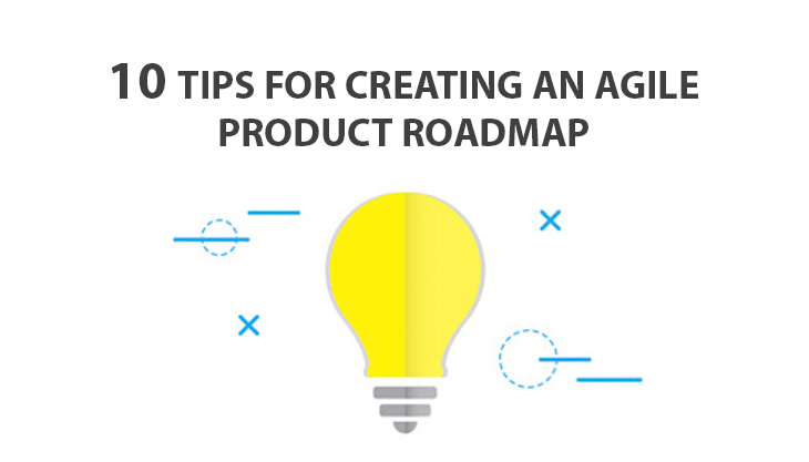 10 Tips For Creating An Agile Product Roadmap