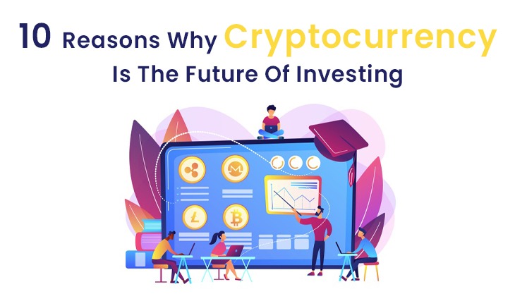 10 Reasons Why Cryptocurrency Is The Future Of Investing