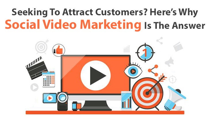 Seeking To Attract Customers? Here’s Why Social Video Marketing Is The Answer