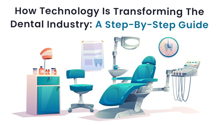 How Technology Is Transforming The Dental Industry: A Step-By-Step Guide