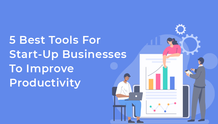 5 Best Tools For Start-Up Businesses To Improve Productivity