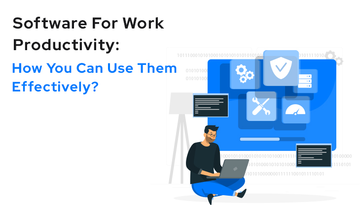 Software For Work Productivity: How You Can Use Them Effectively?