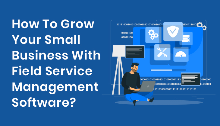 How To Grow Your Small Business With Field Service Management Software?