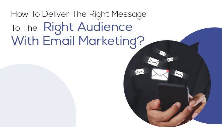 How To Deliver The Right Message To The Right Audience With Email Marketing?