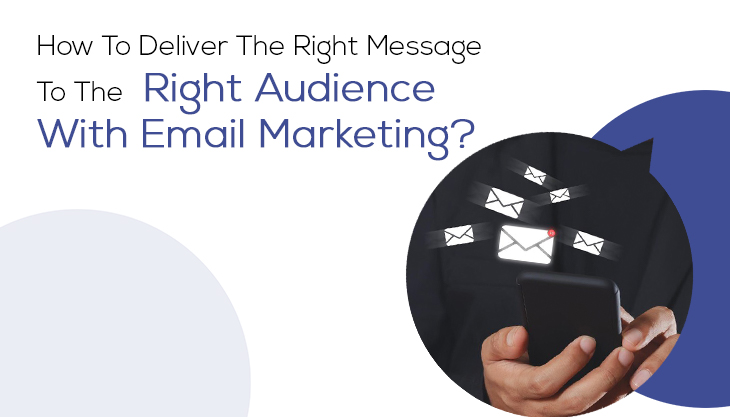 How To Deliver The Right Message To The Right Audience With Email Marketing?