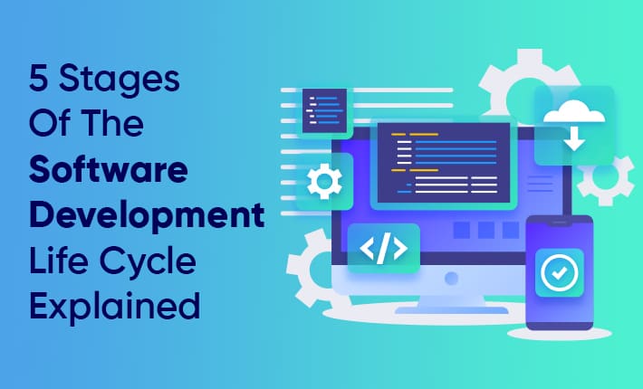 5 Stages Of The Software Development Life Cycle Explained