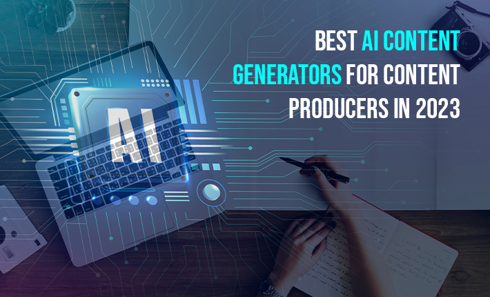 Best AI Content Generators For Content Producers In 2023