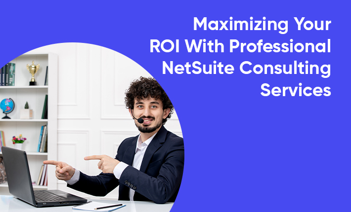 Maximizing Your ROI With Professional NetSuite Consulting Services