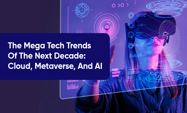 The Mega Tech Trends Of The Next Decade: Cloud, Metaverse, And AI