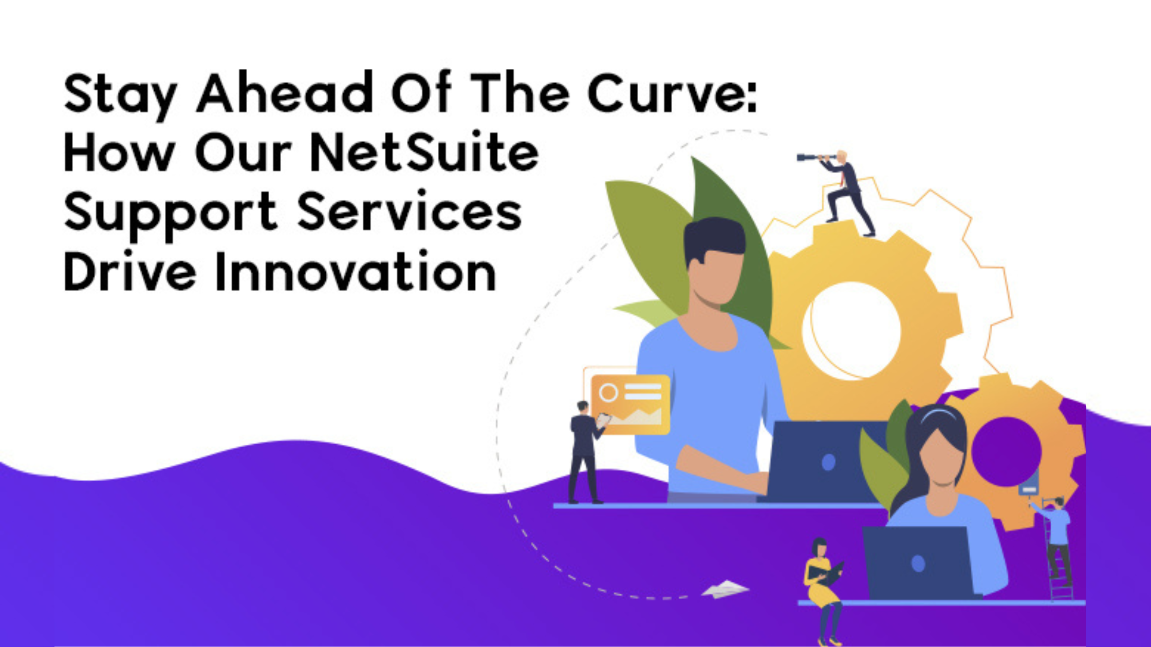 Stay Ahead Of The Curve: How Our NetSuite Support Services Drive Innovation