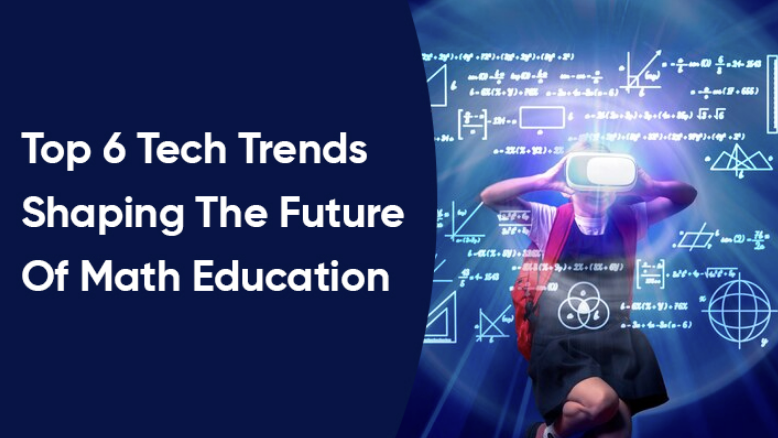 Top 6 Tech Trends Shaping The Future Of Math Education