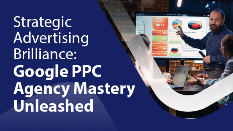 Strategic Advertising Brilliance: Google PPC Agency Mastery Unleashed
