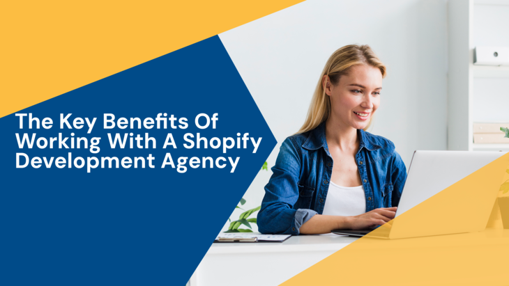 The Key Benefits Of Working With A Shopify Development Agency