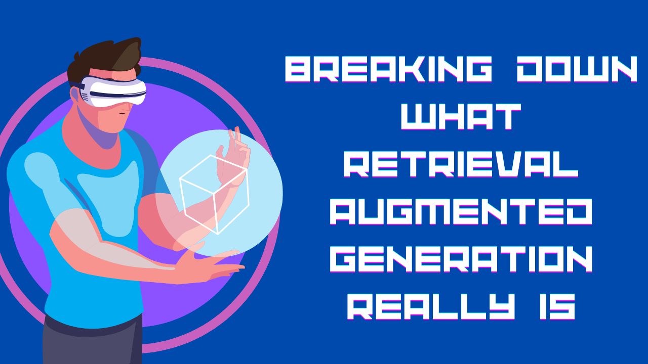 Breaking Down What Retrieval Augmented Generation Really Is