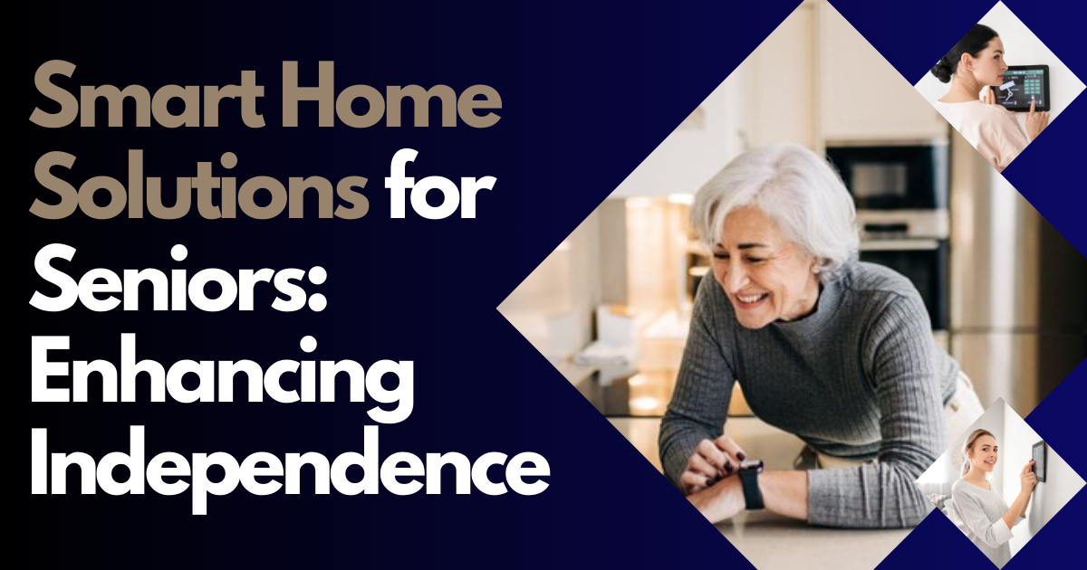 Smart Home Solutions For Seniors: Enhancing Independence