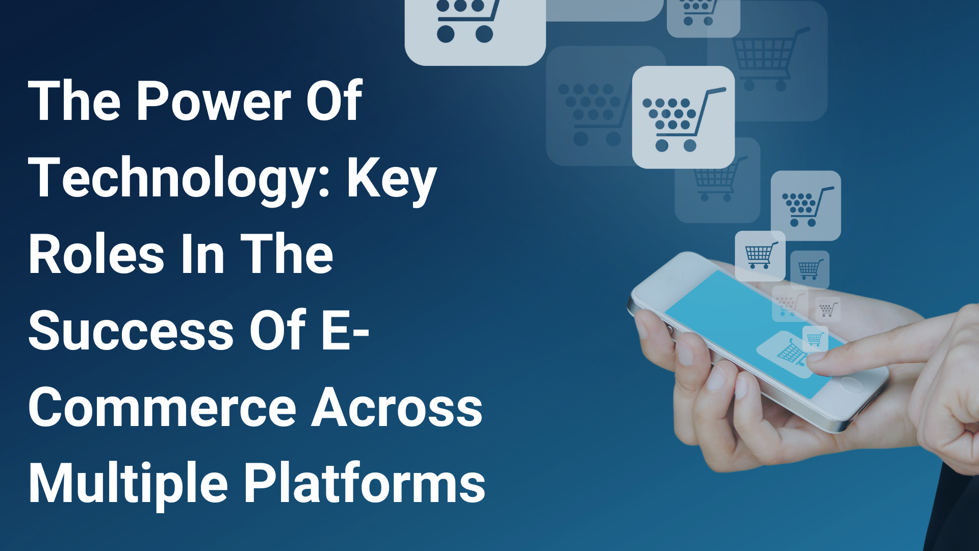 The Power Of Technology: Key Roles In The Success Of E-Commerce Across Multiple Platforms