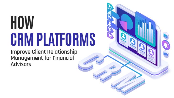 How CRM Platforms Improve Client Relationship Management For Financial Advisors