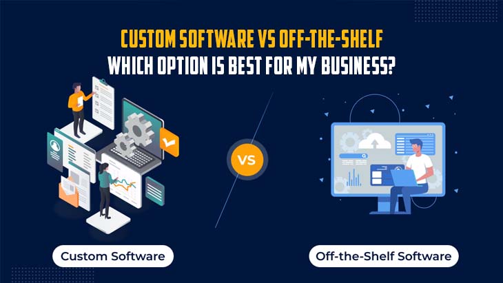 Custom Software vs Off-The-Shelf: Which Option Is Best For My Business?